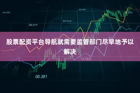 股票配资平台导航就需要监管部门尽早地予以解决