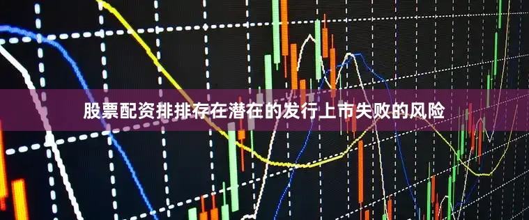 股票配资排排存在潜在的发行上市失败的风险