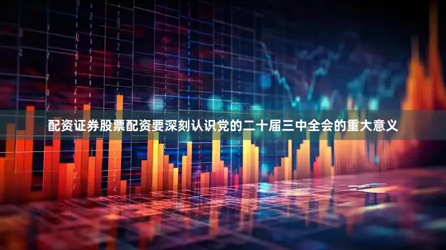 配资证券股票配资要深刻认识党的二十届三中全会的重大意义