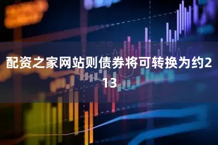 配资之家网站则债券将可转换为约213
