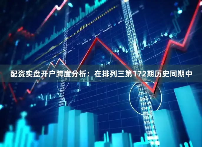 配资实盘开户　　跨度分析：在排列三第172期历史同期中