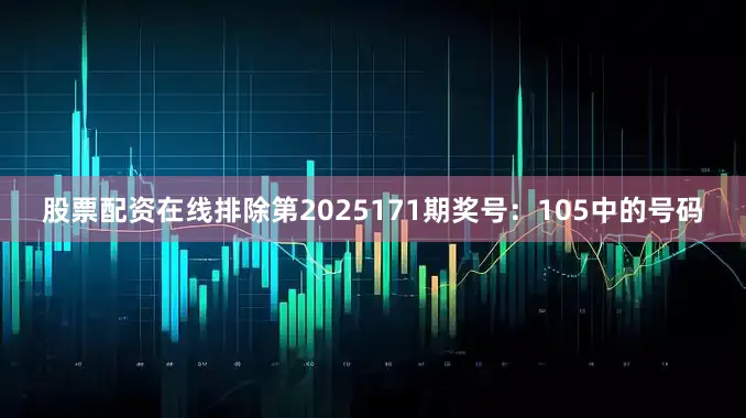 股票配资在线排除第2025171期奖号：105中的号码