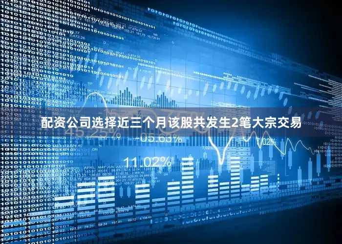 配资公司选择近三个月该股共发生2笔大宗交易