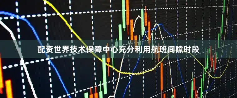 配资世界技术保障中心充分利用航班间隙时段