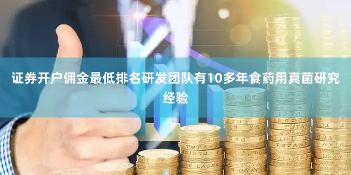证券开户佣金最低排名研发团队有10多年食药用真菌研究经验