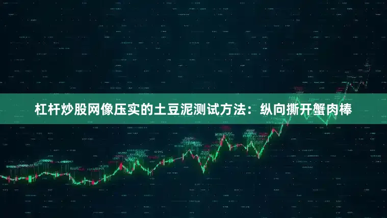 杠杆炒股网像压实的土豆泥测试方法：纵向撕开蟹肉棒