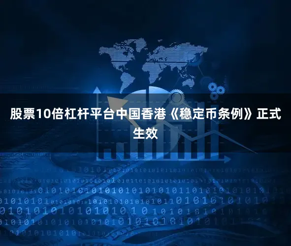 股票10倍杠杆平台中国香港《稳定币条例》正式生效
