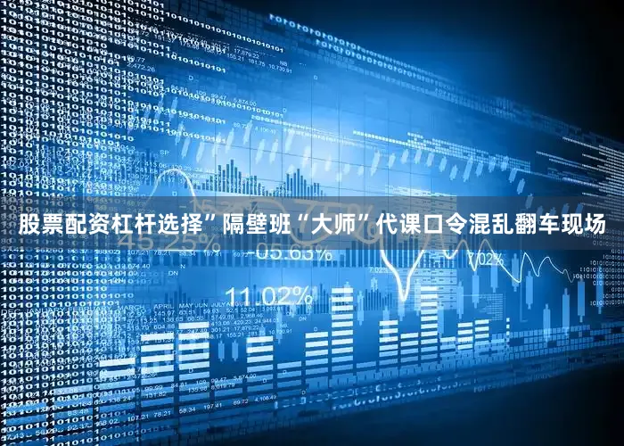 股票配资杠杆选择”隔壁班“大师”代课口令混乱翻车现场