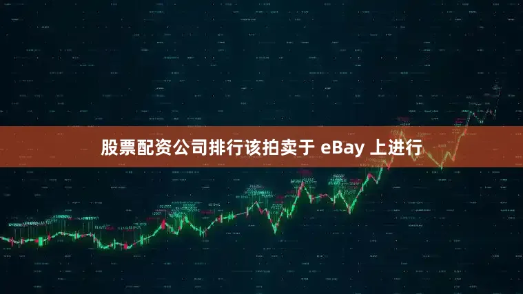 股票配资公司排行　　该拍卖于 eBay 上进行