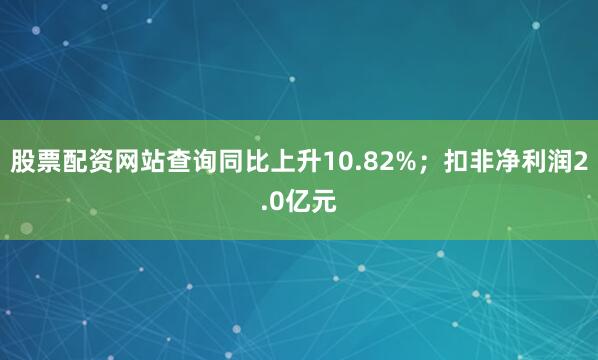 股票配资网站查询同比上升10.82%；扣非净利润2.0亿元
