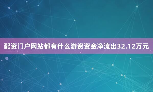 配资门户网站都有什么游资资金净流出32.12万元