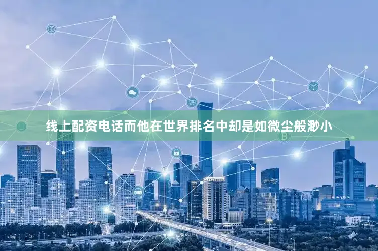 线上配资电话而他在世界排名中却是如微尘般渺小
