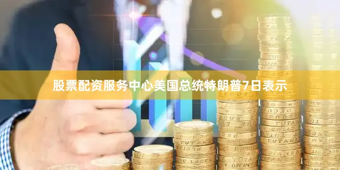 股票配资服务中心美国总统特朗普7日表示