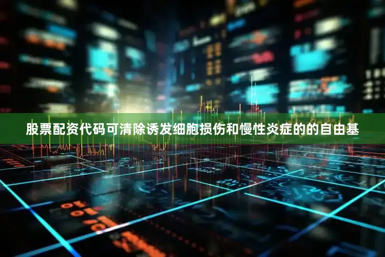 股票配资代码可清除诱发细胞损伤和慢性炎症的的自由基