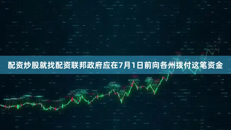 配资炒股就找配资联邦政府应在7月1日前向各州拨付这笔资金
