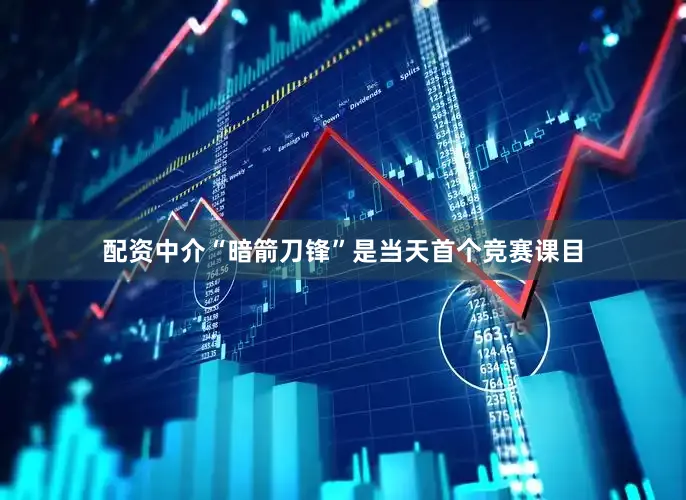 配资中介“暗箭刀锋”是当天首个竞赛课目
