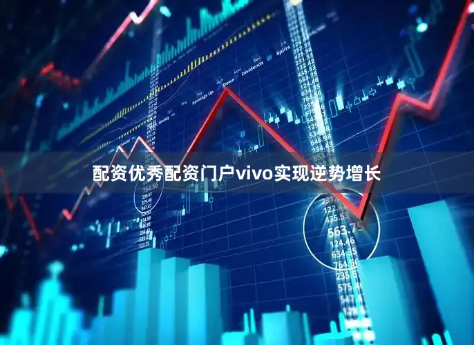 配资优秀配资门户vivo实现逆势增长