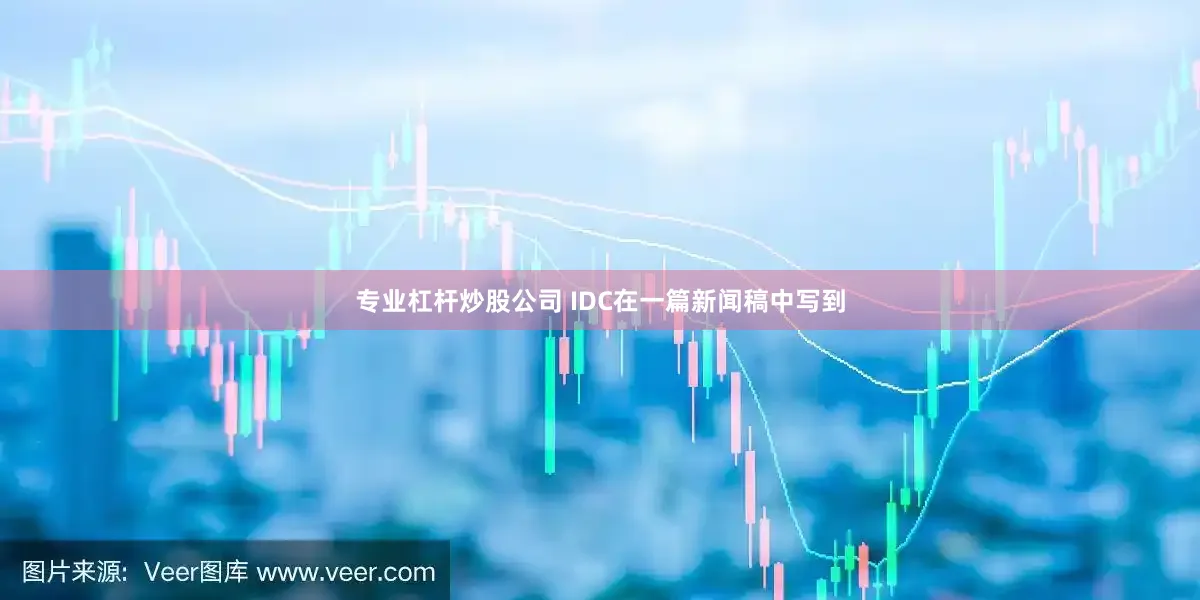 专业杠杆炒股公司　　 IDC在一篇新闻稿中写到