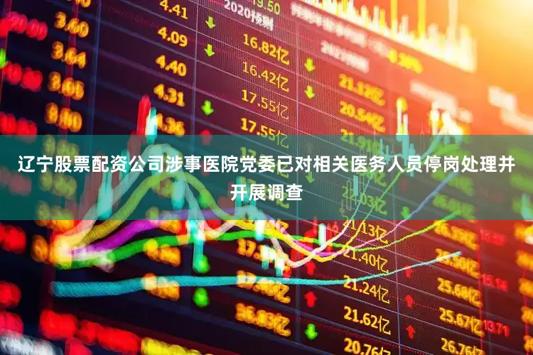 辽宁股票配资公司涉事医院党委已对相关医务人员停岗处理并开展调查