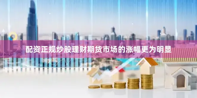 配资正规炒股理财　　期货市场的涨幅更为明显
