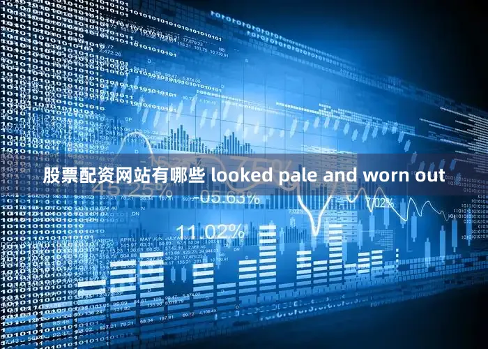 股票配资网站有哪些 looked pale and worn out