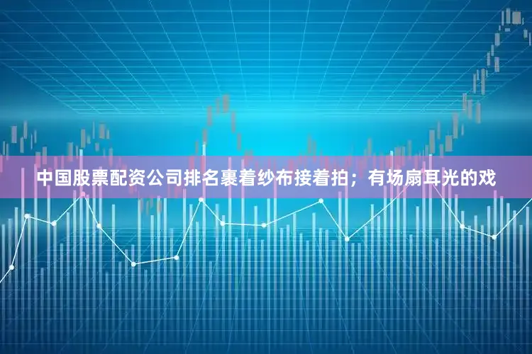 中国股票配资公司排名裹着纱布接着拍；有场扇耳光的戏