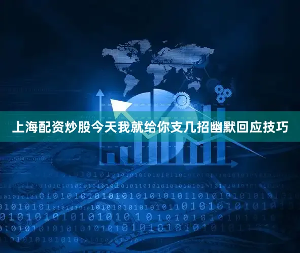 上海配资炒股今天我就给你支几招幽默回应技巧