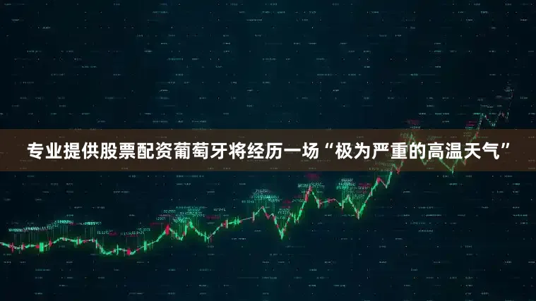 专业提供股票配资葡萄牙将经历一场“极为严重的高温天气”