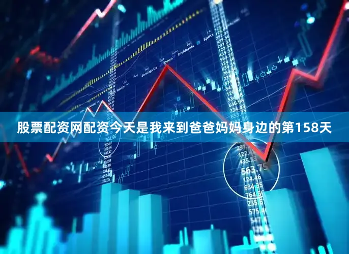股票配资网配资今天是我来到爸爸妈妈身边的第158天