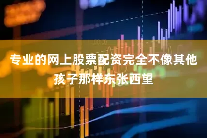 专业的网上股票配资完全不像其他孩子那样东张西望