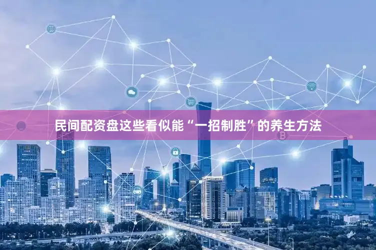民间配资盘这些看似能“一招制胜”的养生方法