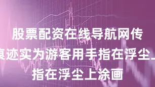 股票配资在线导航网传墙体痕迹实为游客用手指在浮尘上涂画