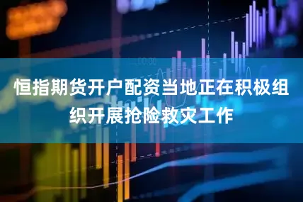恒指期货开户配资当地正在积极组织开展抢险救灾工作