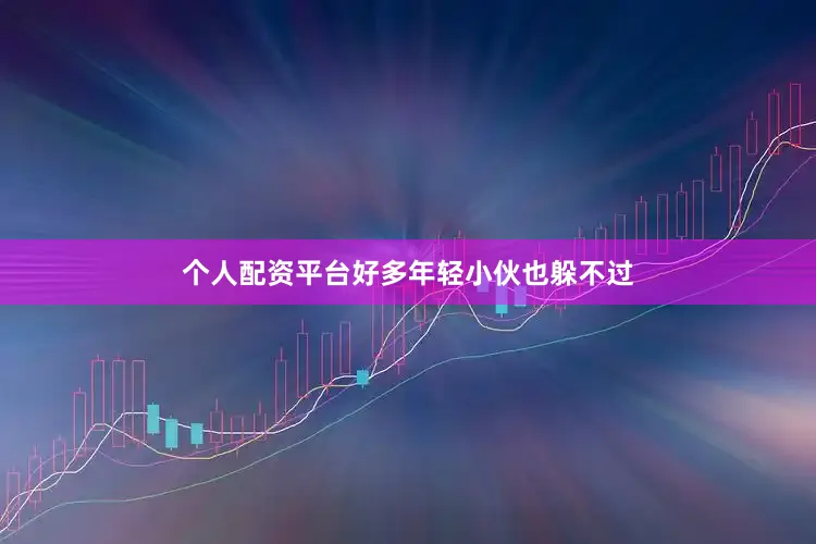 个人配资平台好多年轻小伙也躲不过