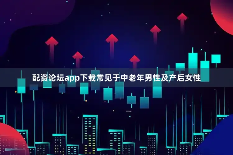 配资论坛app下载常见于中老年男性及产后女性