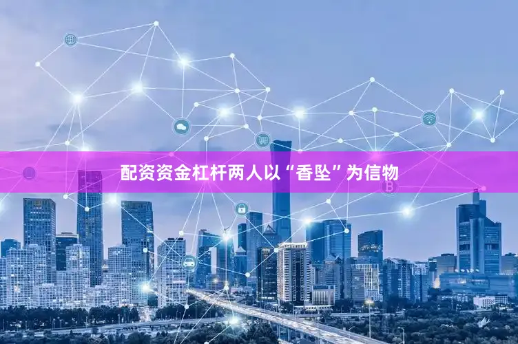 配资资金杠杆两人以“香坠”为信物