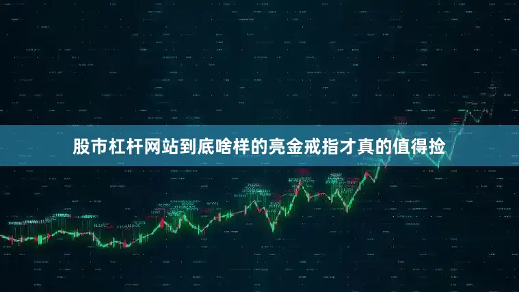 股市杠杆网站到底啥样的亮金戒指才真的值得捡