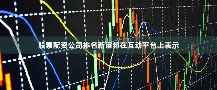股票配资公司排名新宙邦在互动平台上表示
