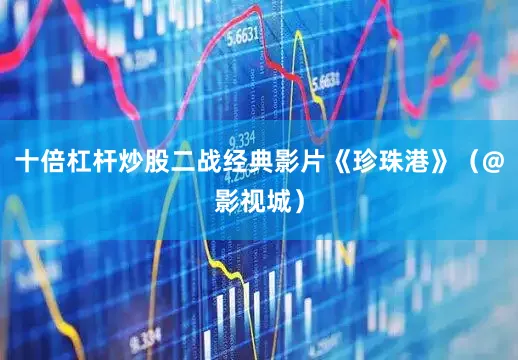 十倍杠杆炒股二战经典影片《珍珠港》（@影视城）