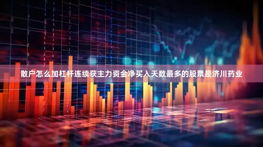 散户怎么加杠杆连续获主力资金净买入天数最多的股票是济川药业
