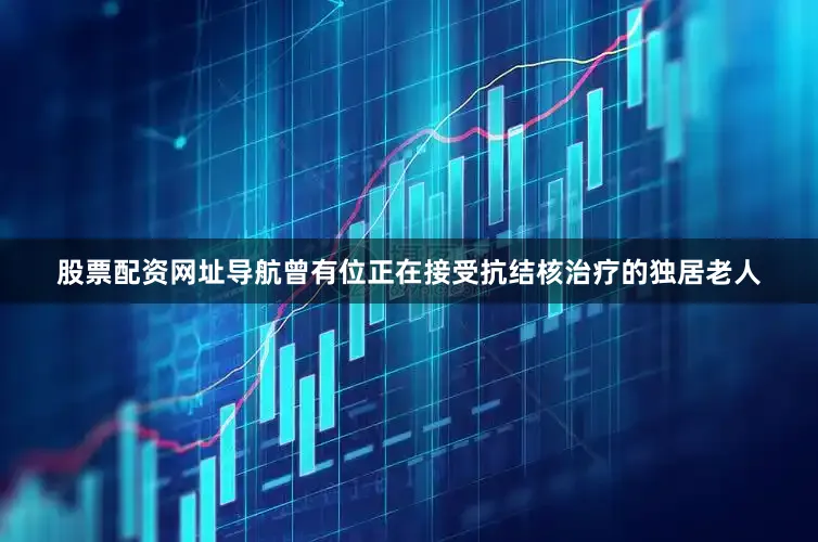 股票配资网址导航曾有位正在接受抗结核治疗的独居老人
