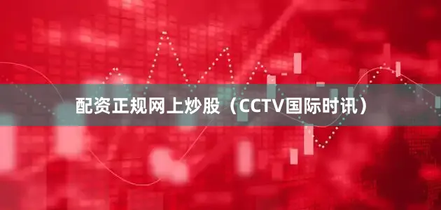 配资正规网上炒股（CCTV国际时讯）