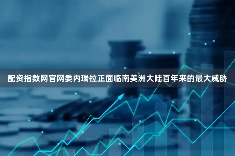 配资指数网官网委内瑞拉正面临南美洲大陆百年来的最大威胁