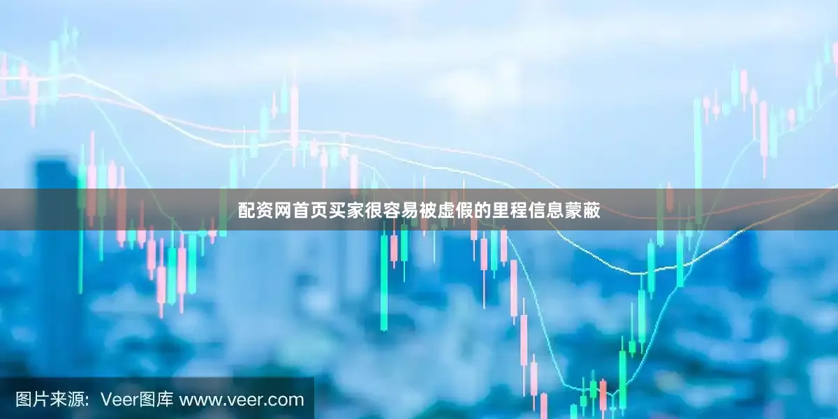 配资网首页买家很容易被虚假的里程信息蒙蔽