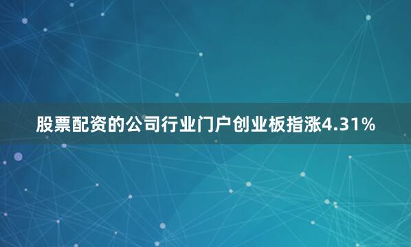 股票配资的公司行业门户创业板指涨4.31%