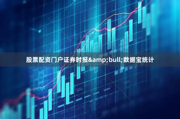 股票配资门户证券时报&bull;数据宝统计