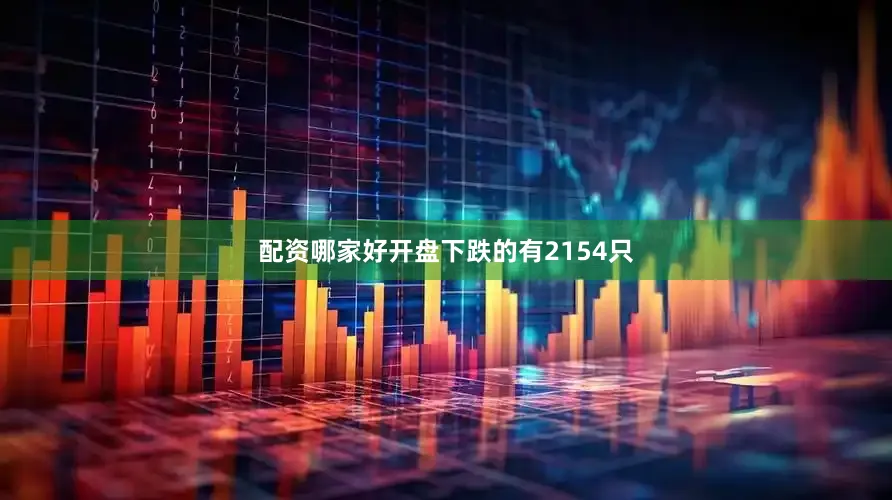 配资哪家好开盘下跌的有2154只