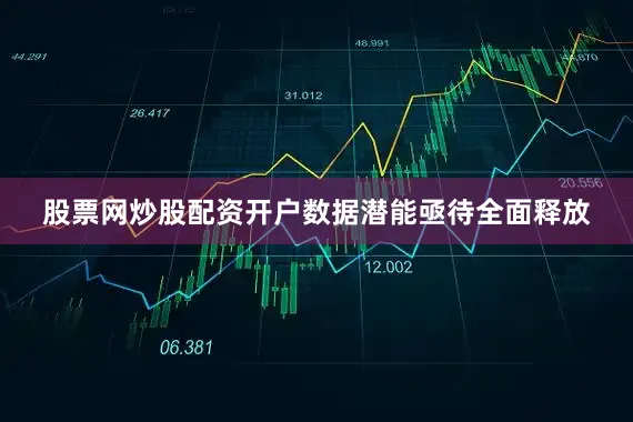 股票网炒股配资开户数据潜能亟待全面释放