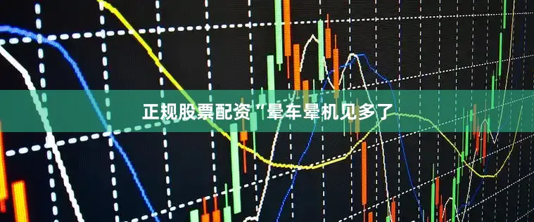 正规股票配资　　“晕车晕机见多了
