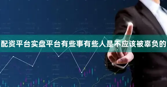 配资平台实盘平台有些事有些人是不应该被辜负的